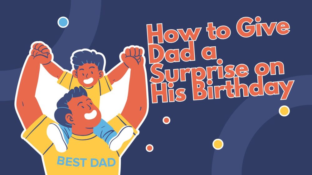 How to Give Dad a Surprise on His Birthday: 10 Creative Ideas to Make It Unforgettable